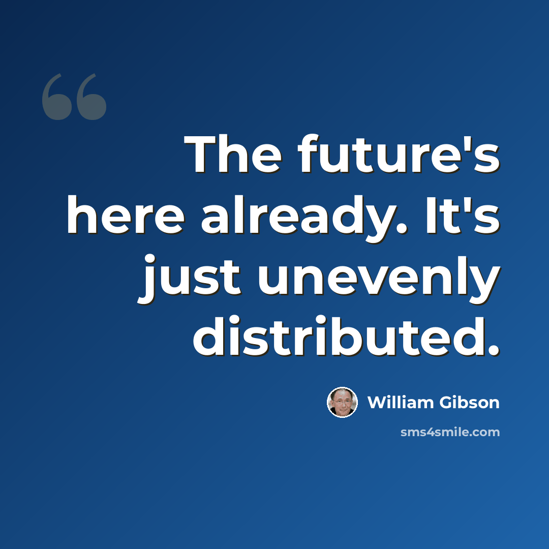 “The future's here already. It's just unevenly distributed.” quote by William Gibson