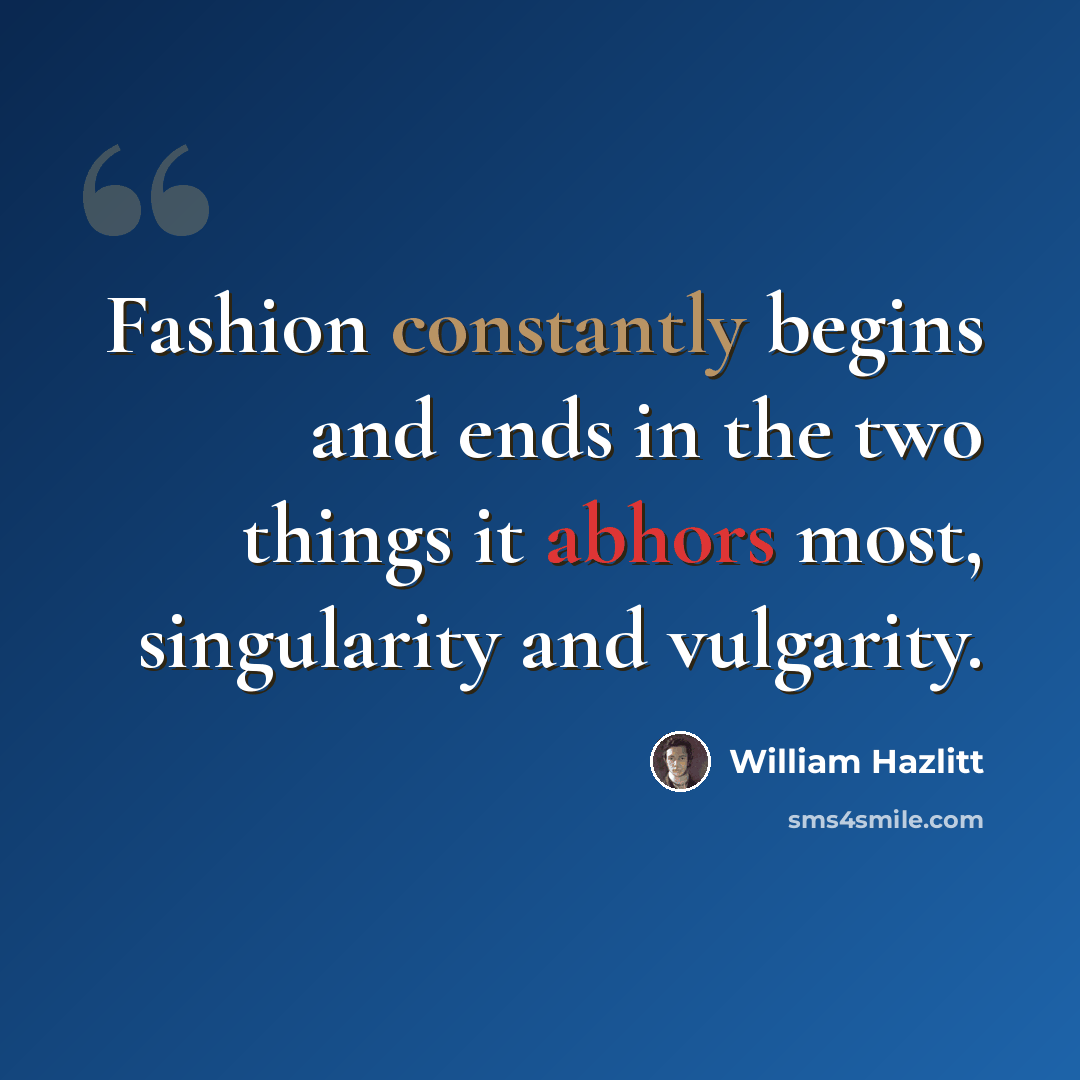 “Fashion constantly begins and ends in the two things it abhors most, singularity and vulgarity.” quote by William Hazlitt