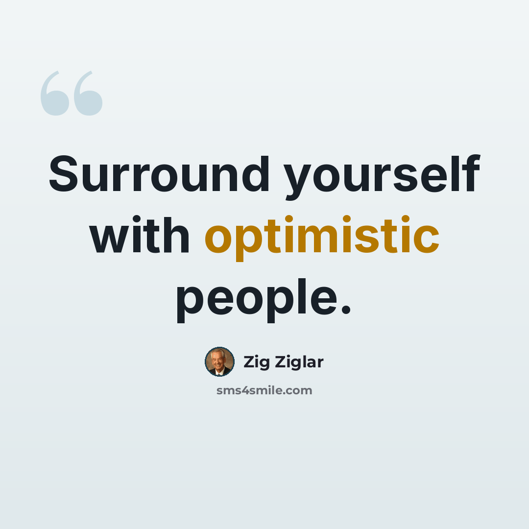 “Surround yourself with optimistic people.” quote by Zig Ziglar