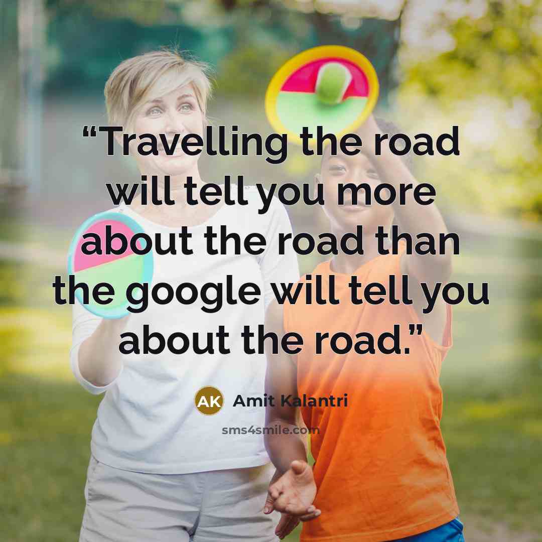 “Travelling the road will tell you more about the road than the google will tell you about the road.” quote by Amit Kalantri