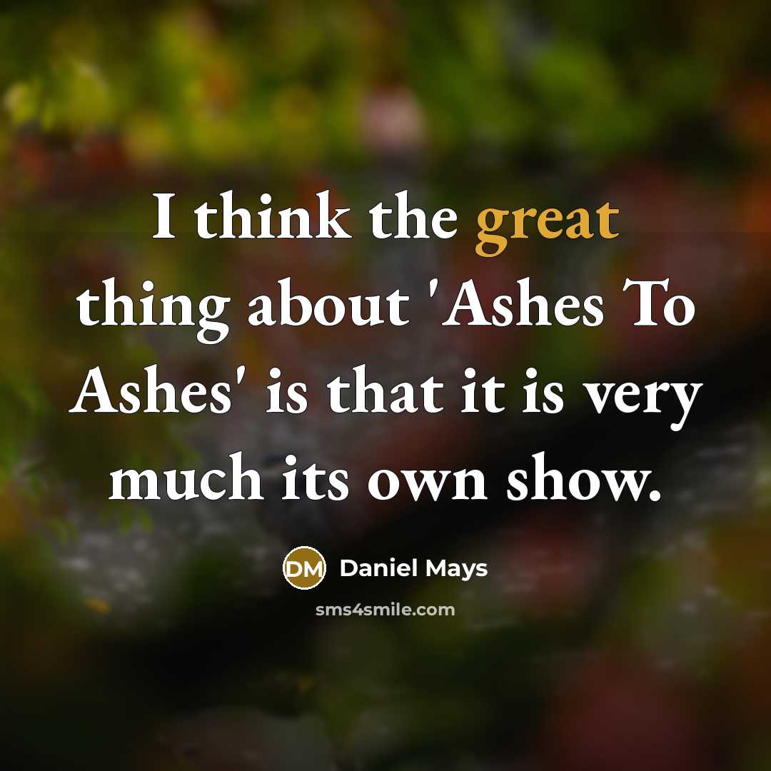 “I think the great thing about 'Ashes To Ashes' is that it is very much its own show.” quote by Daniel Mays