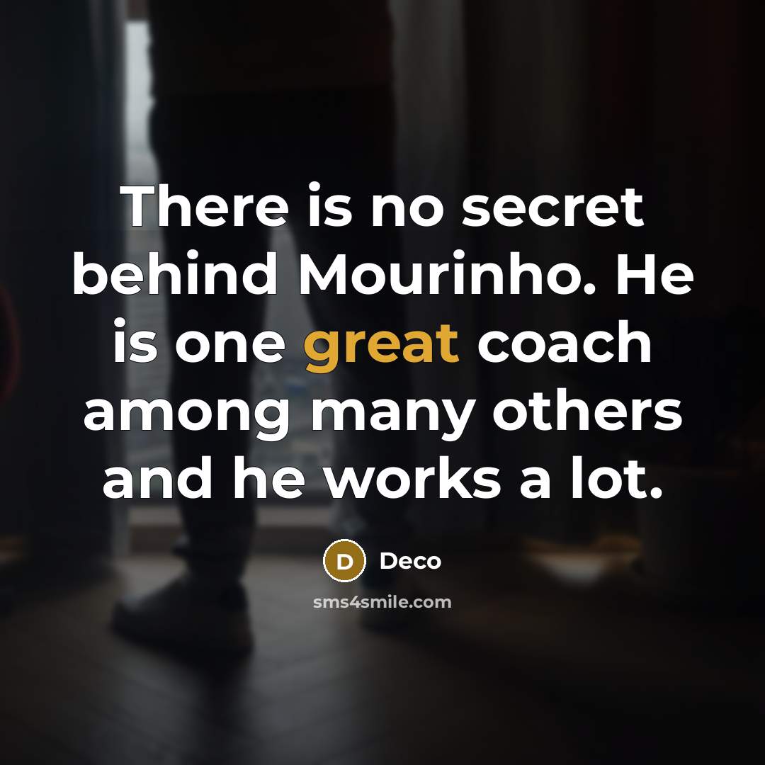 “There is no secret behind Mourinho. He is one great coach among many others and he works a lot.” quote by Deco