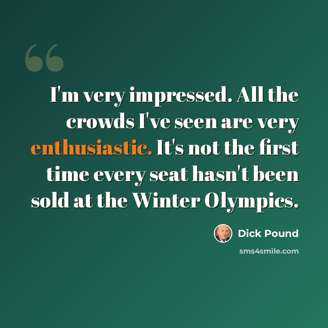 “I'm very impressed. All the crowds I've seen are very enthusiastic. It's not the first time every seat hasn't been sold at the Winter Olympics.” quote by Dick Pound