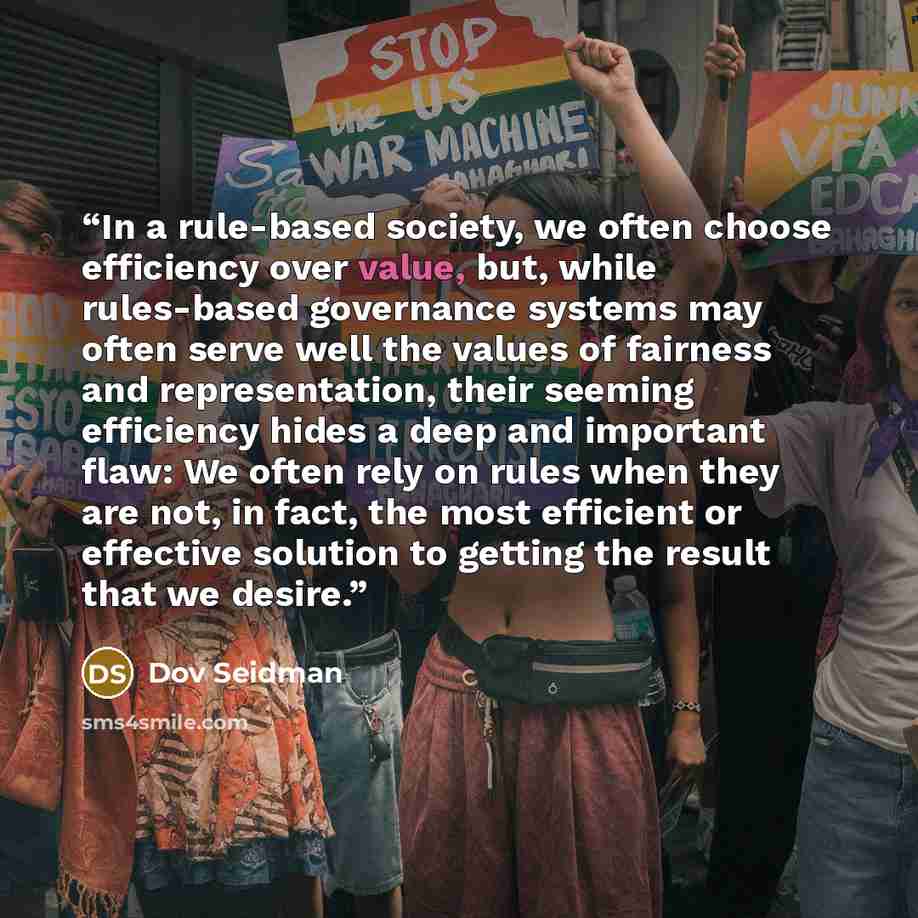 “In a rule-based society, we often choose efficiency over value, but, while rules-based governance systems may often serve well the values of fairness and representation, their seeming efficiency hides a deep and important flaw: We often rely on rules when they are not, in fact, the most efficient…” quote by Dov Seidman