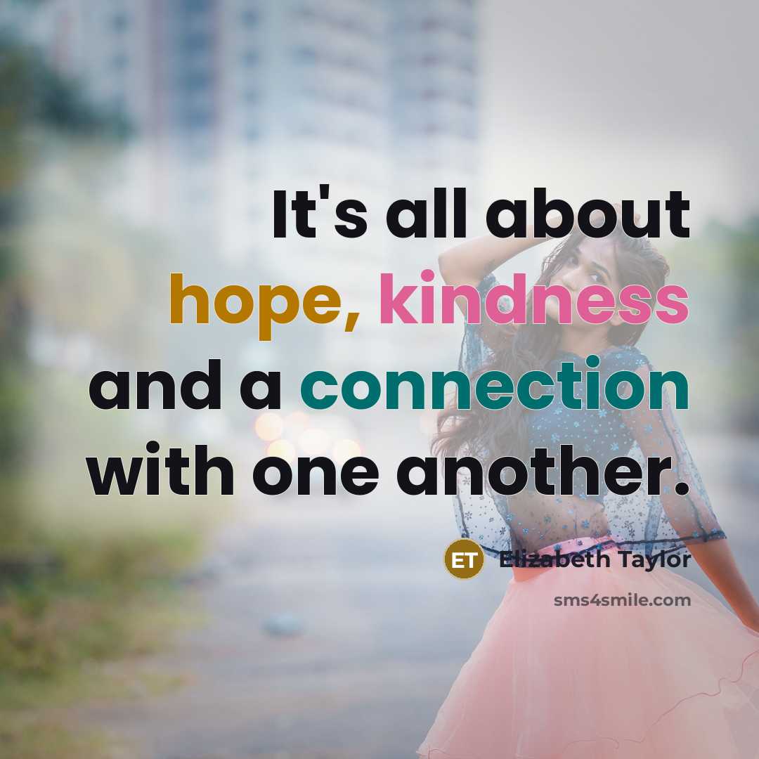 “It's all about hope, kindness and a connection with one another.” quote by Elizabeth Taylor