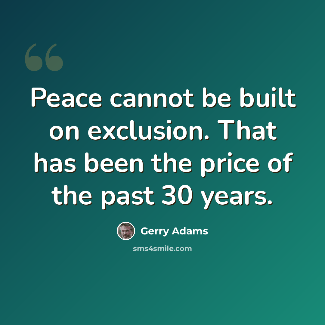 “Peace cannot be built on exclusion. That has been the price of the past 30 years.” quote by Gerry Adams