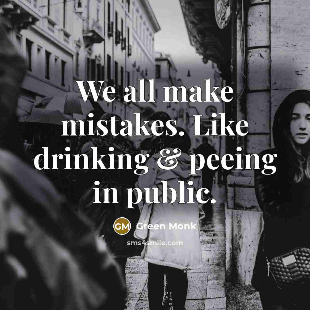 “We all make mistakes. Like drinking & peeing in public.” quote by Green Monk