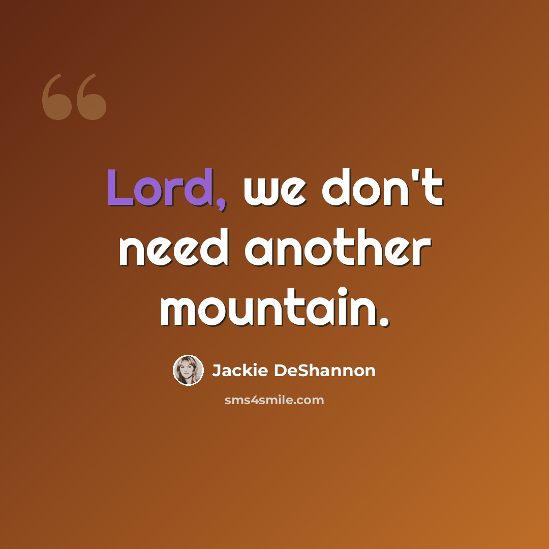“Lord, we don't need another mountain.” quote by Jackie DeShannon