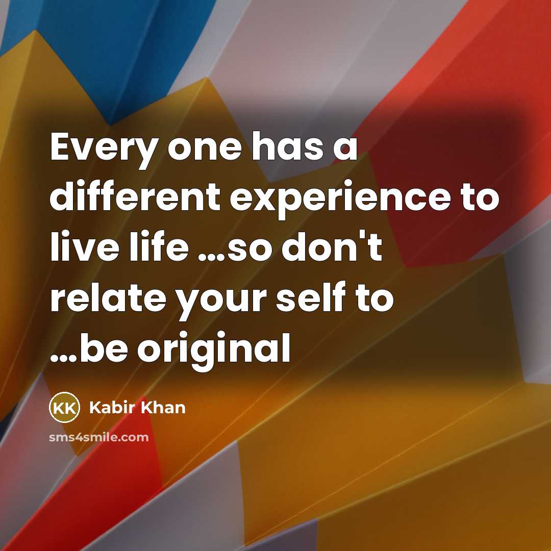 “Every one has a different experience to live life …so don't relate your self to …be original” quote by Kabir Khan