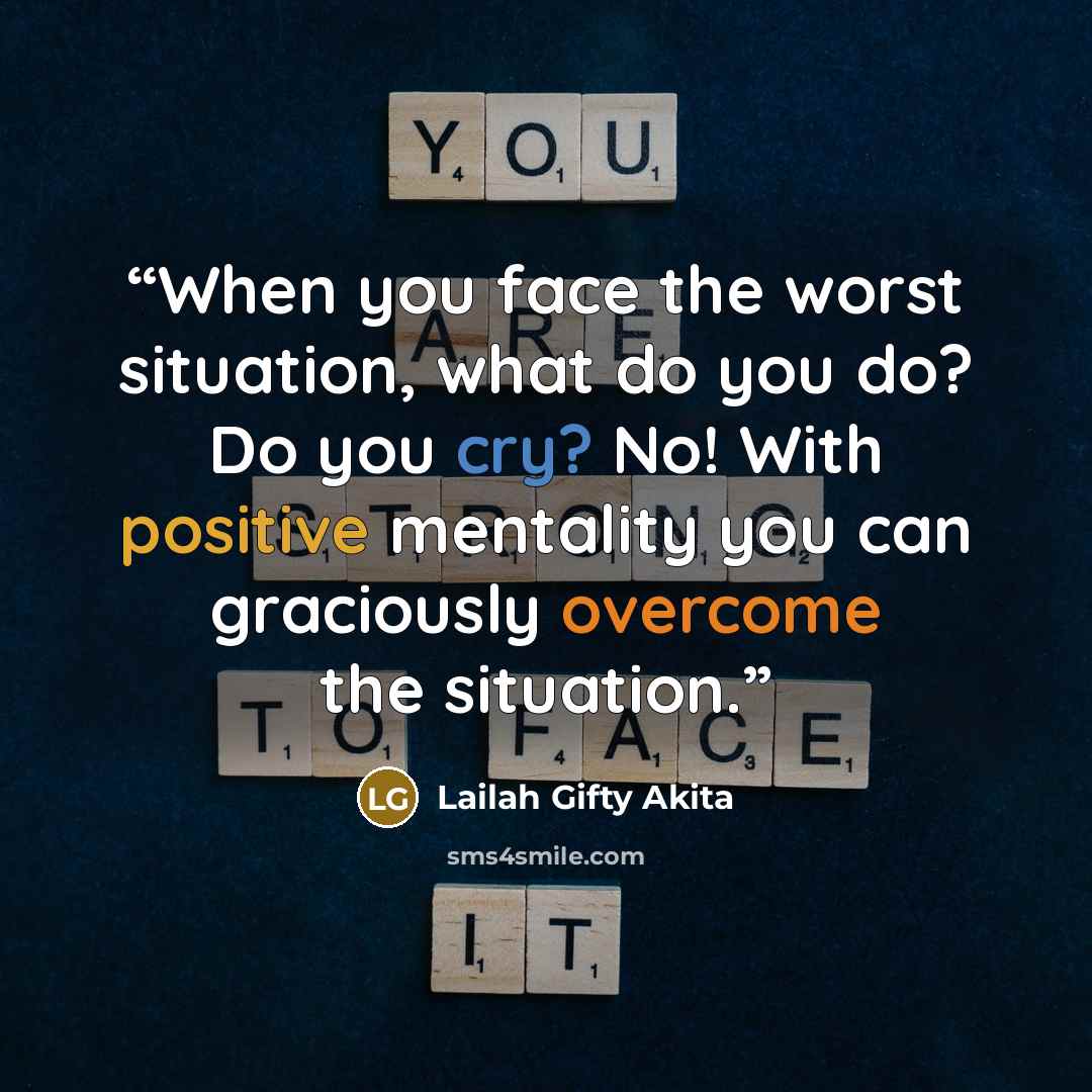 “When you face the worst situation, what do you do? Do you cry? No! With positive mentality you can graciously overcome the situation.” quote by Lailah Gifty Akita