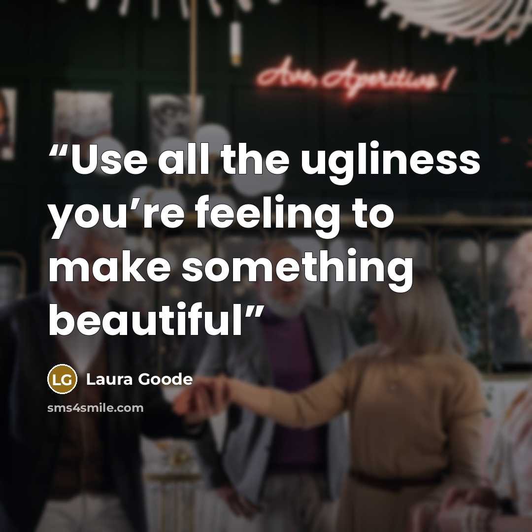 “Use all the ugliness you’re feeling to make something beautiful” quote by Laura Goode