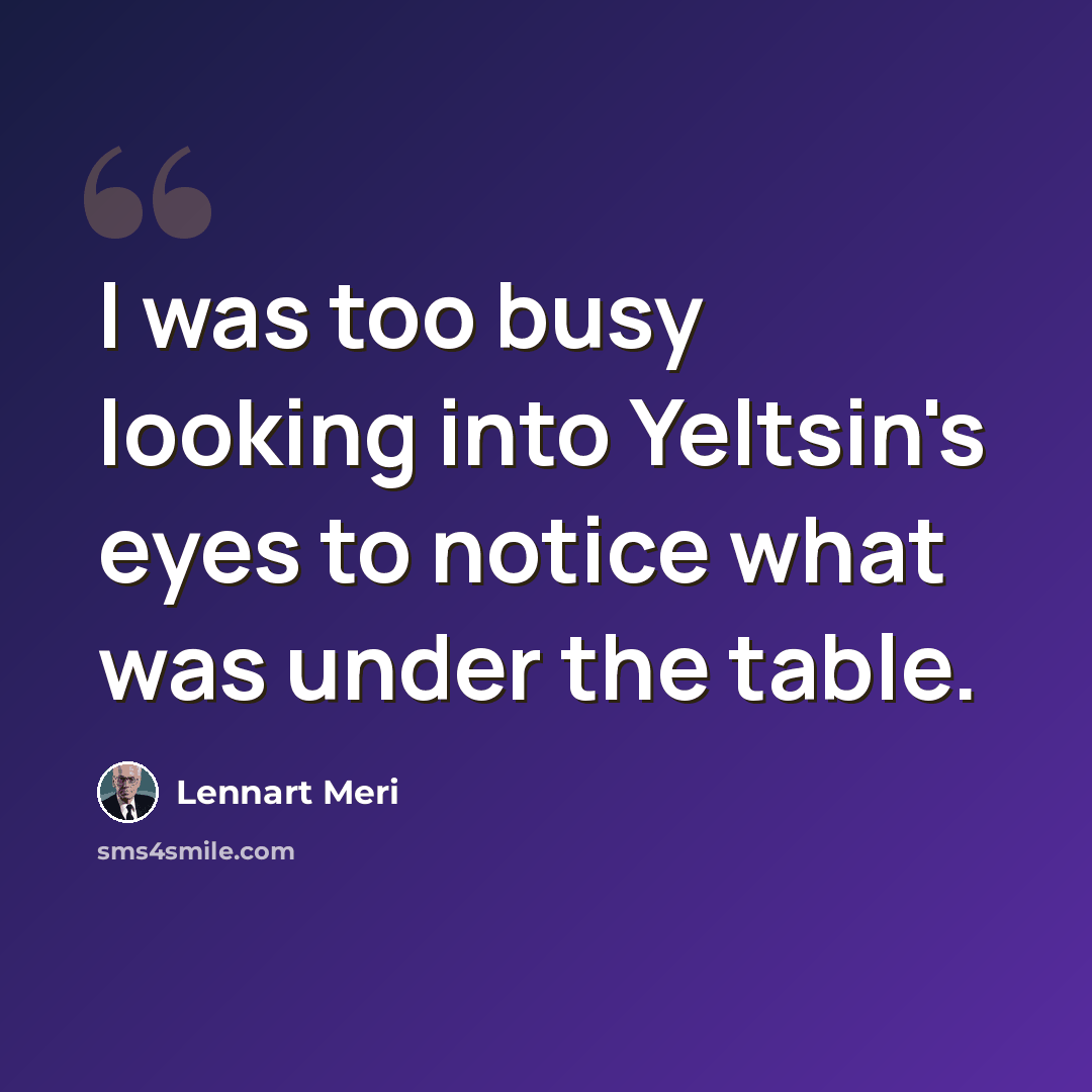 “I was too busy looking into Yeltsin's eyes to notice what was under the table.” quote by Lennart Meri