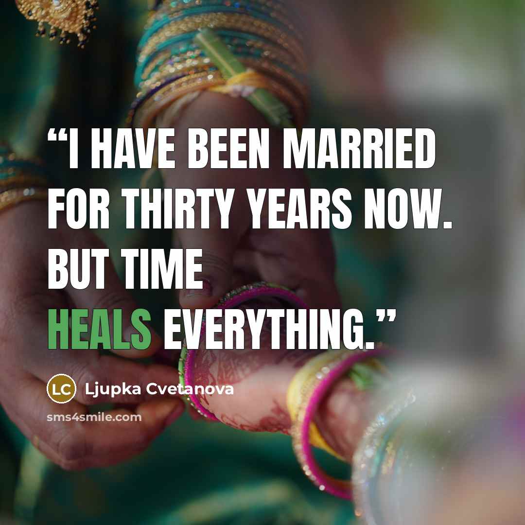 “I have been married for thirty years now. But time heals everything.” quote by Ljupka Cvetanova