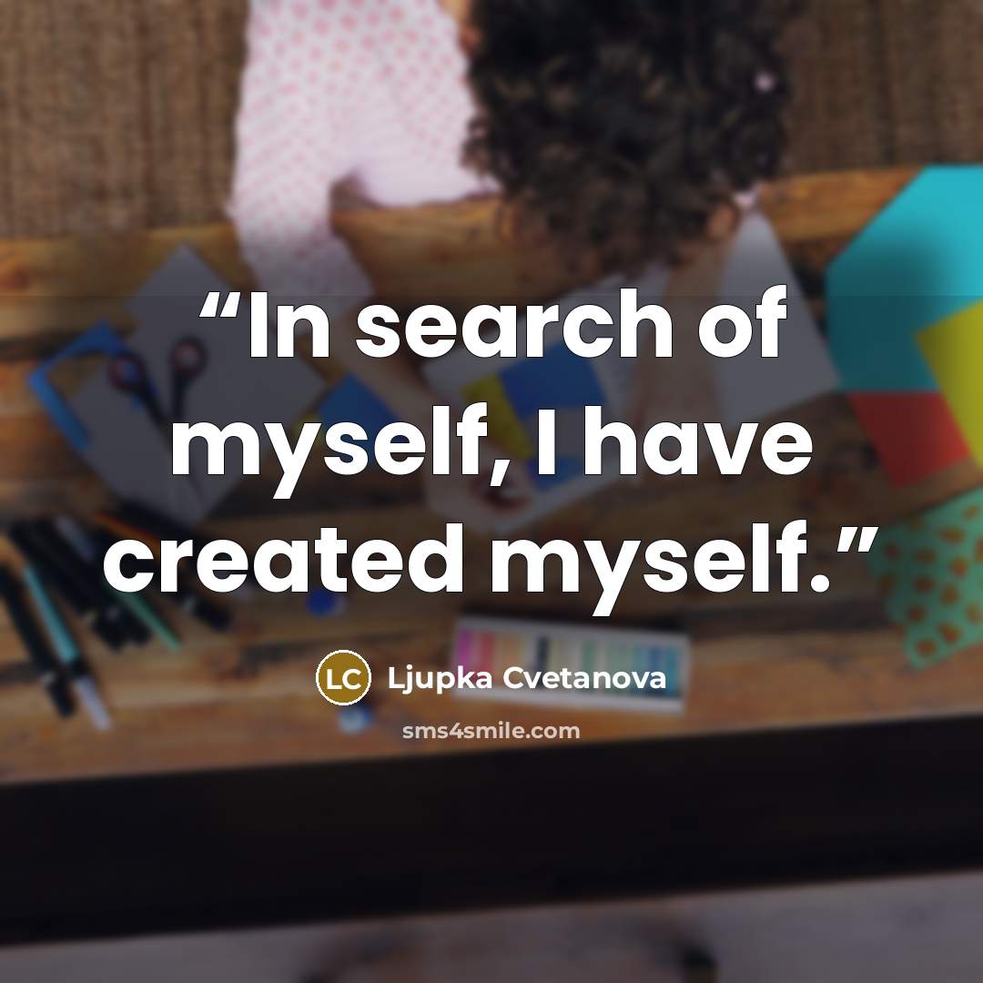 “In search of myself, I have created myself.” quote by Ljupka Cvetanova