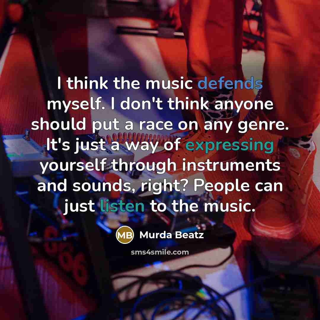 “I think the music defends myself. I don't think anyone should put a race on any genre. It's just a way of expressing yourself through instruments and sounds, right? People can just listen to the music.” quote by Murda Beatz