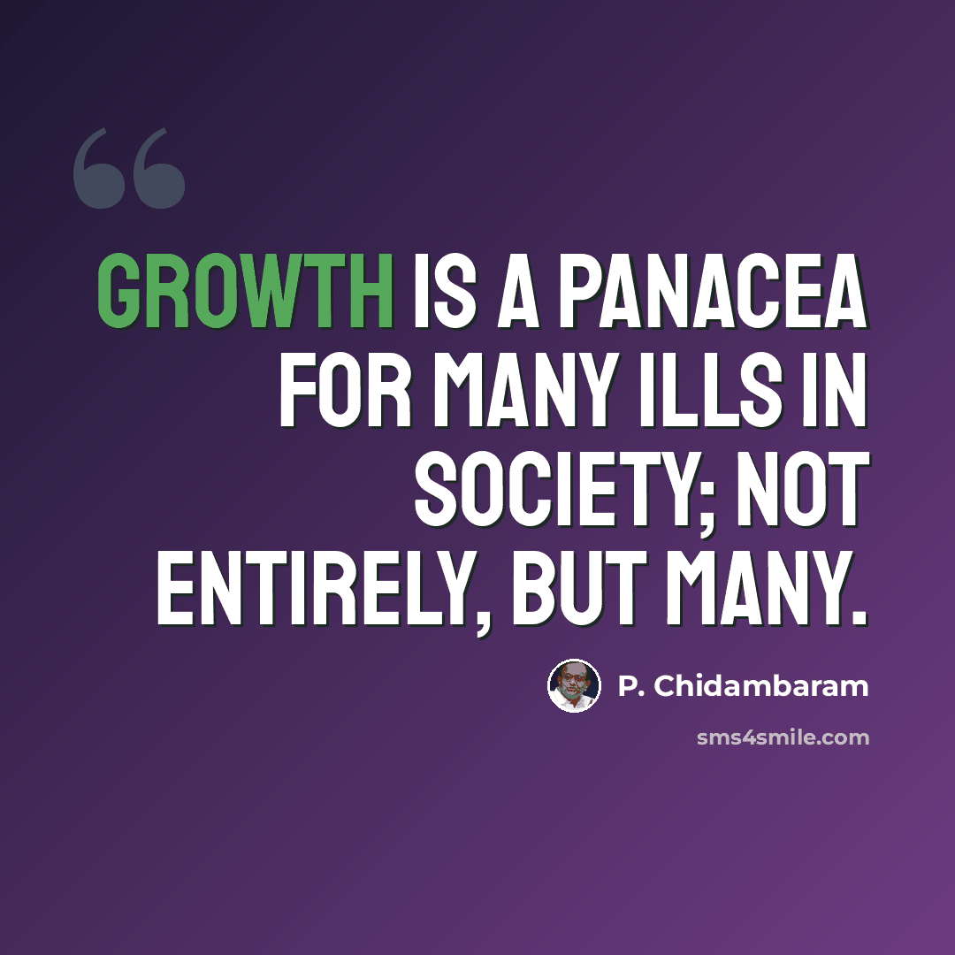 “Growth is a panacea for many ills in society; not entirely, but many.” quote by P. Chidambaram