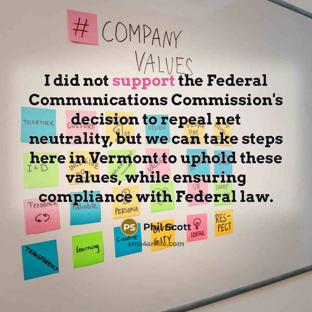 “I did not support the Federal Communications Commission's decision to repeal net neutrality, but we can take steps here in Vermont to uphold these values, while ensuring compliance with Federal law.” quote by Phil Scott