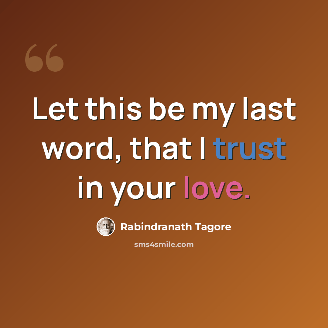 “Let this be my last word, that I trust in your love.” quote by Rabindranath Tagore
