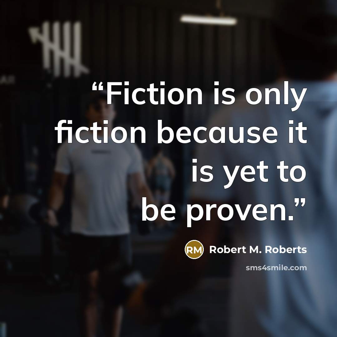 “Fiction is only fiction because it is yet to be proven.” quote by Robert M. Roberts