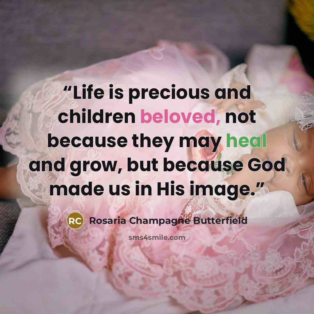 “Life is precious and children beloved, not because they may heal and grow, but because God made us in His image.” quote by Rosaria Champagne Butterfield