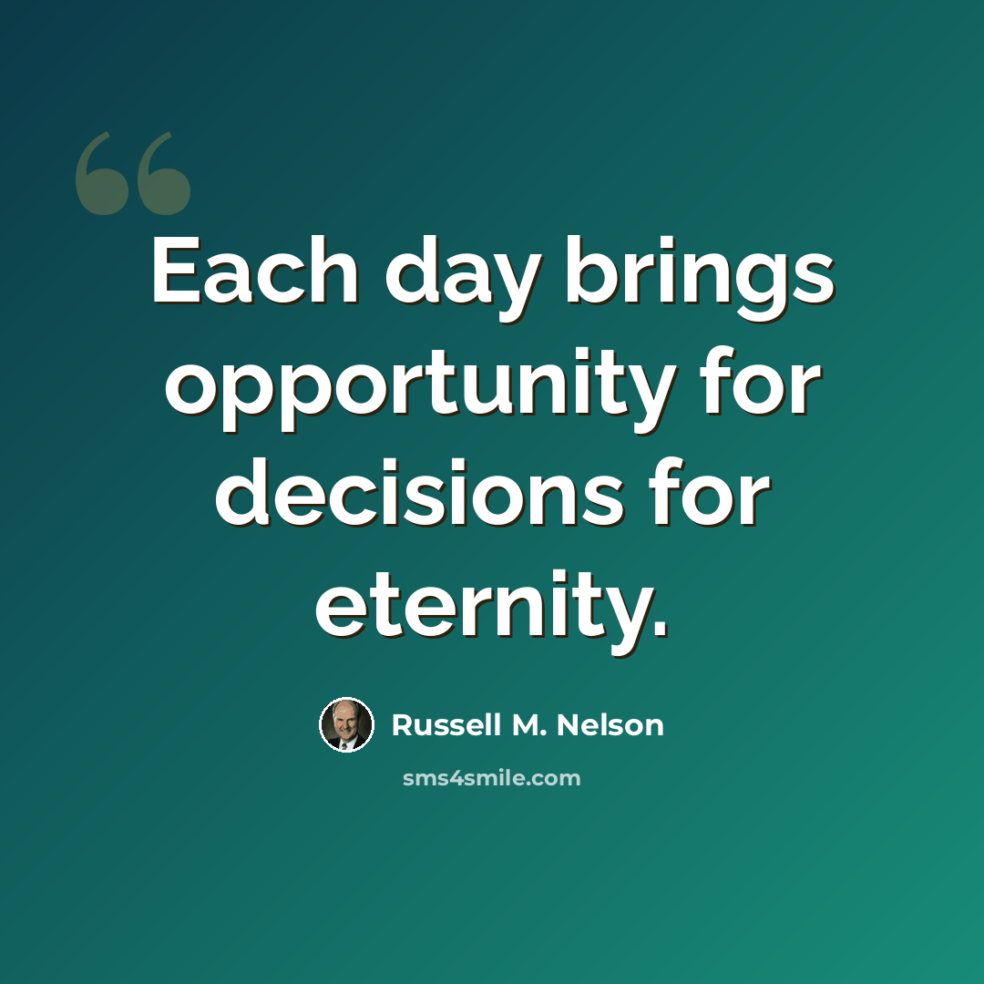 “Each day brings opportunity for decisions for eternity.” quote by Russell M. Nelson