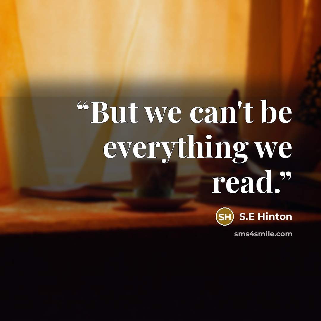 “But we can't be everything we read.” quote by S.E Hinton