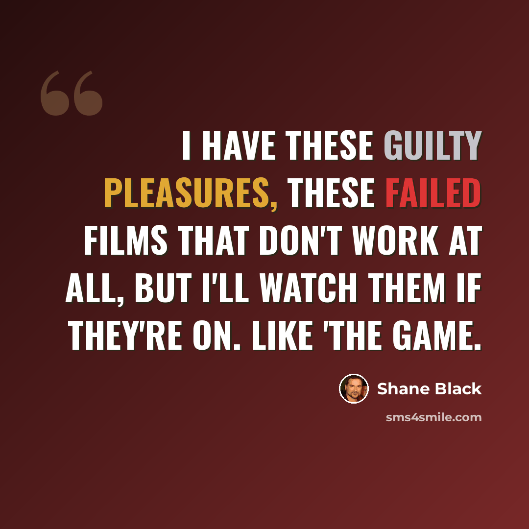 “I have these guilty pleasures, these failed films that don't work at all, but I'll watch them if they're on. Like 'The Game.” quote by Shane Black