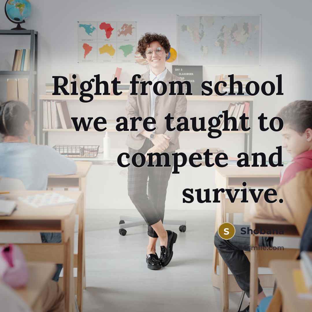 “Right from school we are taught to compete and survive.” quote by Shobana