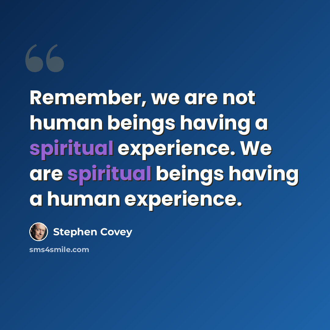 “Remember, we are not human beings having a spiritual experience. We are spiritual beings having a human experience.” quote by Stephen Covey
