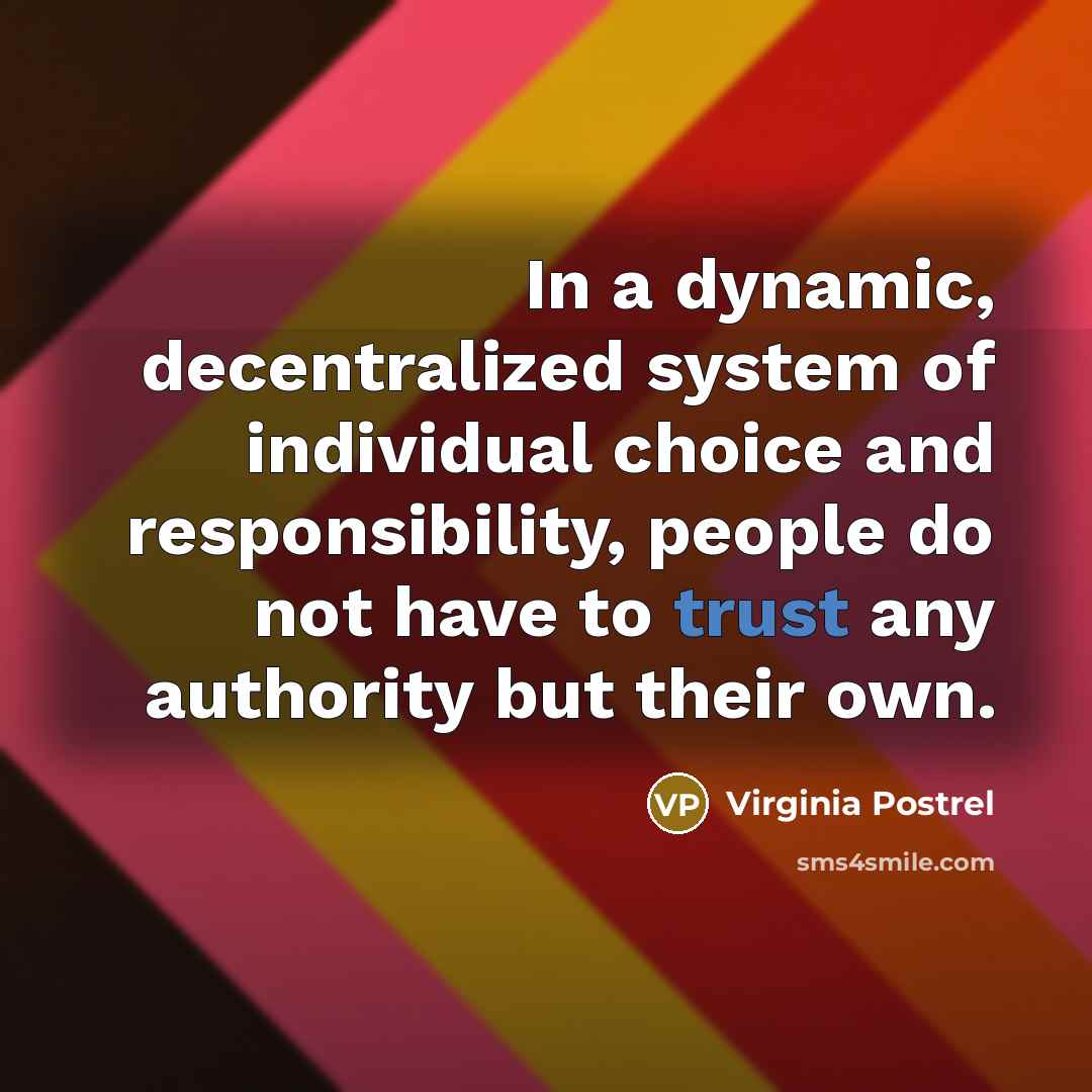 “In a dynamic, decentralized system of individual choice and responsibility, people do not have to trust any authority but their own.” quote by Virginia Postrel