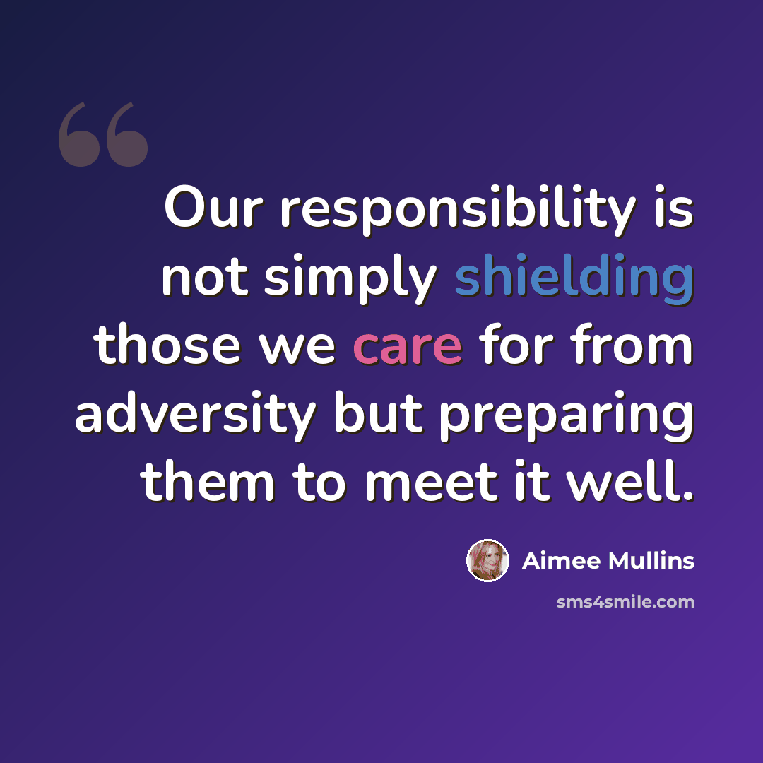 “Our responsibility is not simply shielding those we care for from adversity but preparing them to meet it well.” quote by Aimee Mullins