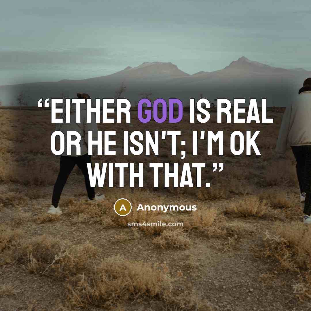 “Either God is real or he isn't; I'm ok with that.” quote by Anonymous