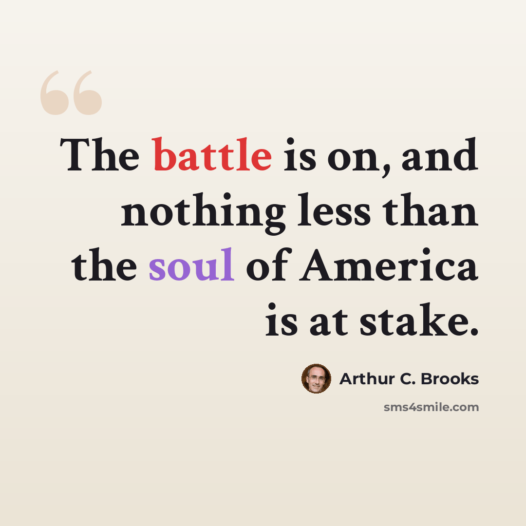 “The battle is on, and nothing less than the soul of America is at stake.” quote by Arthur C. Brooks