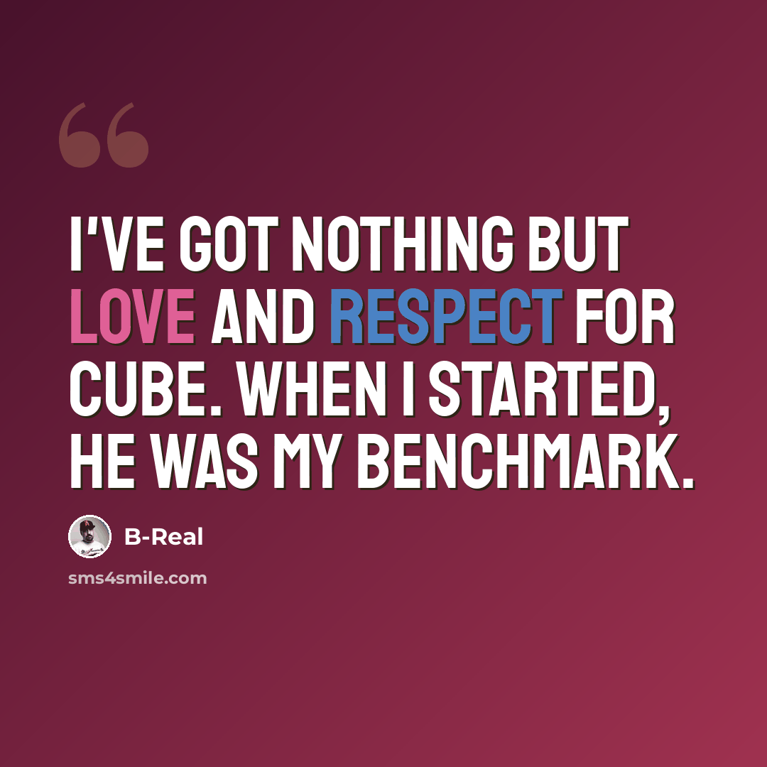 “I've got nothing but love and respect for Cube. When I started, he was my benchmark.” quote by B-Real