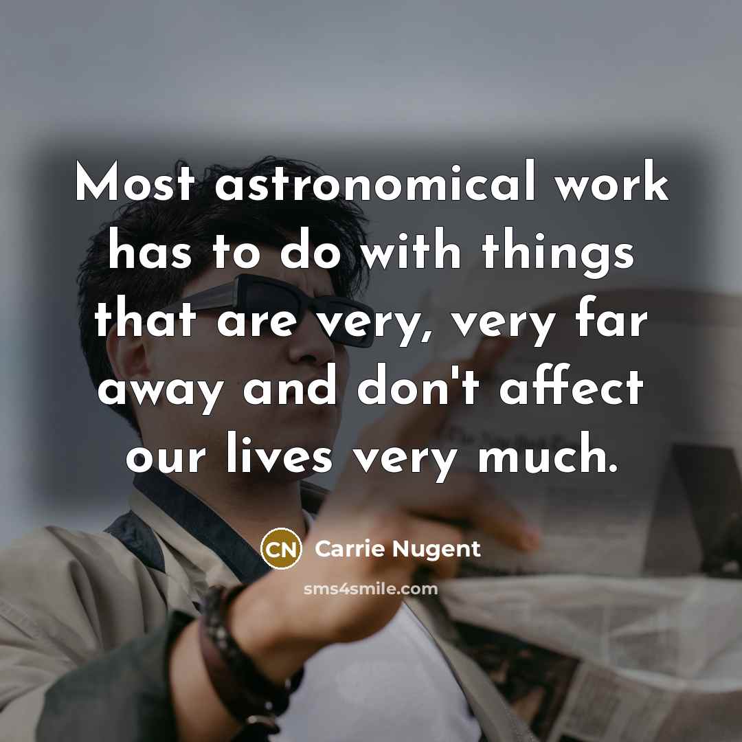 “Most astronomical work has to do with things that are very, very far away and don't affect our lives very much.” quote by Carrie Nugent