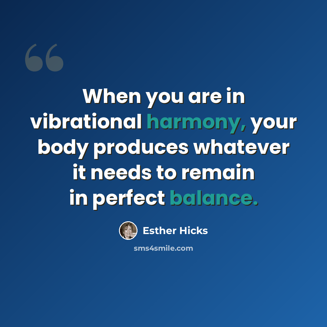 “When you are in vibrational harmony, your body produces whatever it needs to remain in perfect balance.” quote by Esther Hicks