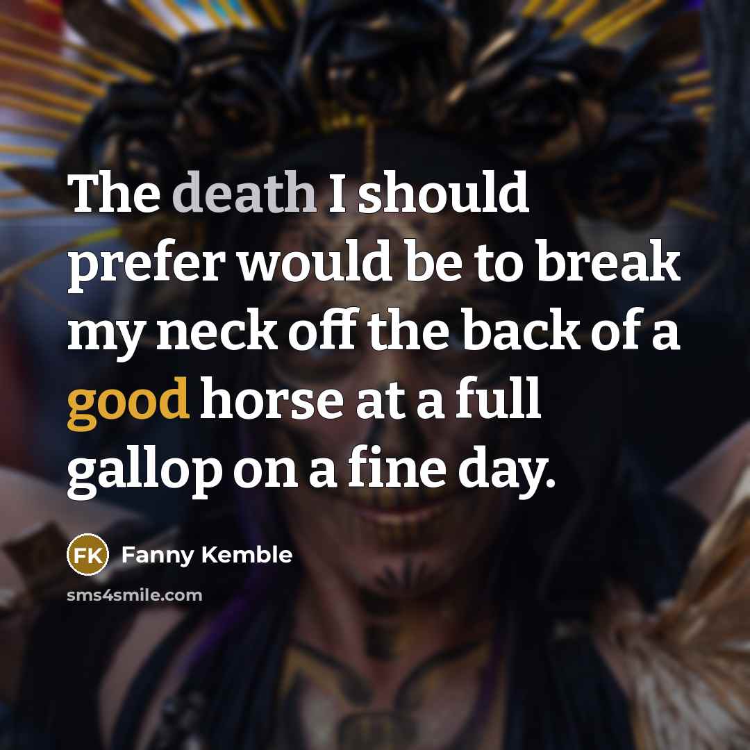 “The death I should prefer would be to break my neck off the back of a good horse at a full gallop on a fine day.” quote by Fanny Kemble