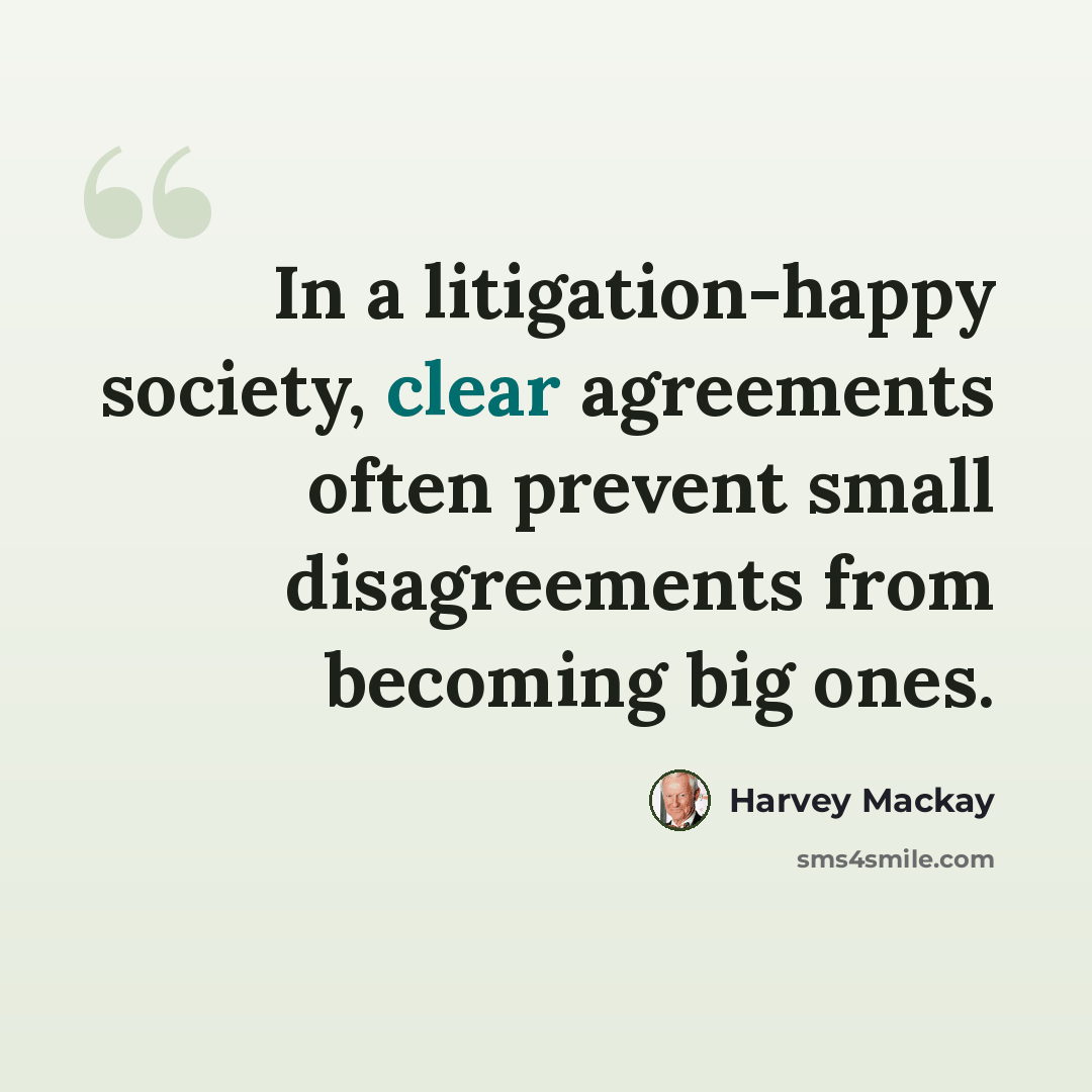 “In a litigation-happy society, clear agreements often prevent small disagreements from becoming big ones.” quote by Harvey Mackay