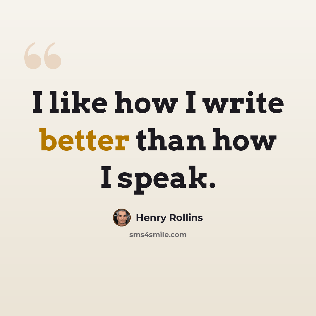 “I like how I write better than how I speak.” quote by Henry Rollins