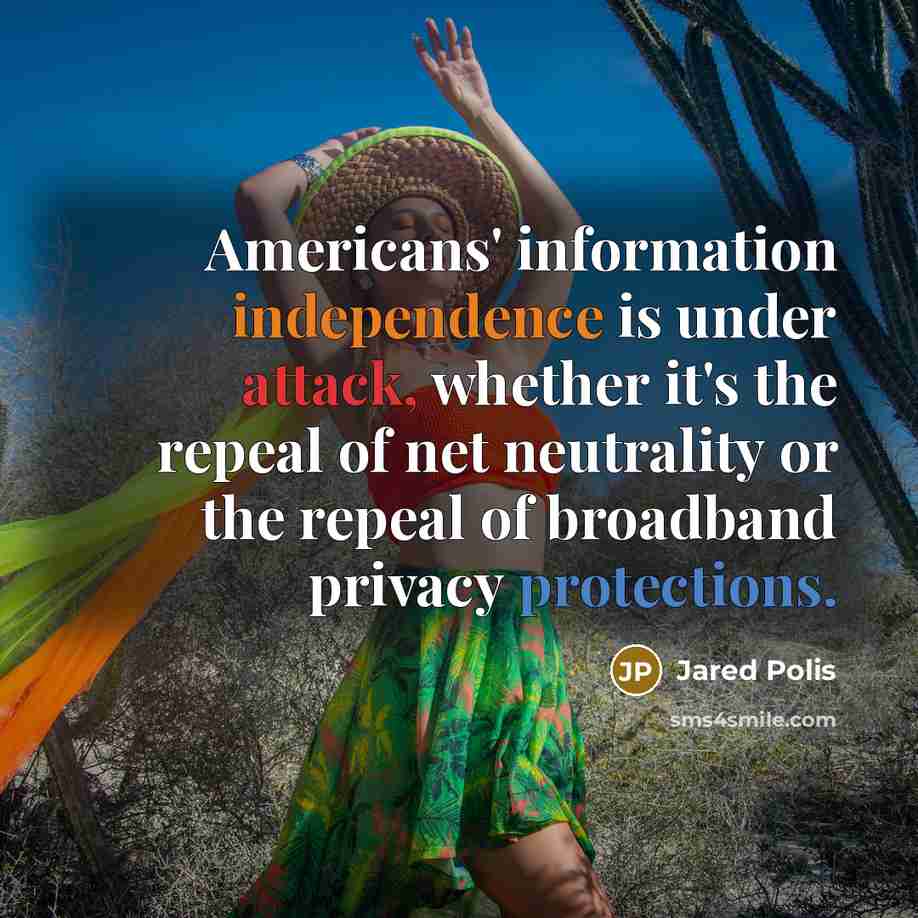 “Americans' information independence is under attack, whether it's the repeal of net neutrality or the repeal of broadband privacy protections.” quote by Jared Polis