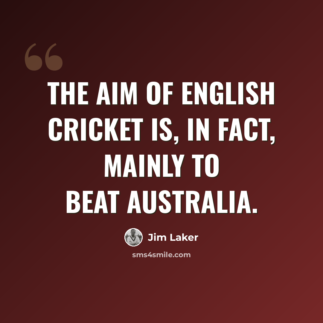 “The aim of English cricket is, in fact, mainly to beat Australia.” quote by Jim Laker
