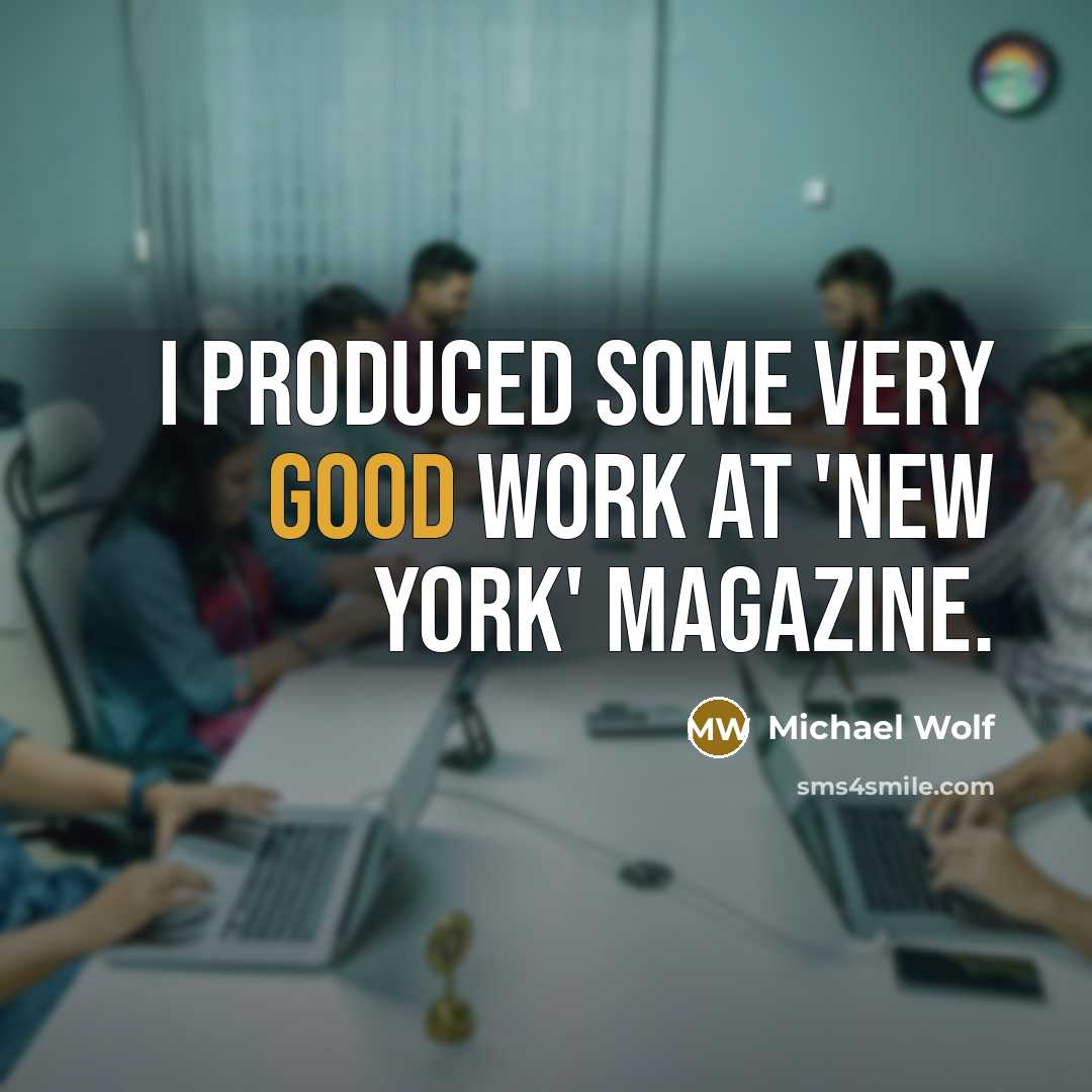 “I produced some very good work at 'New York' magazine.” quote by Michael Wolf