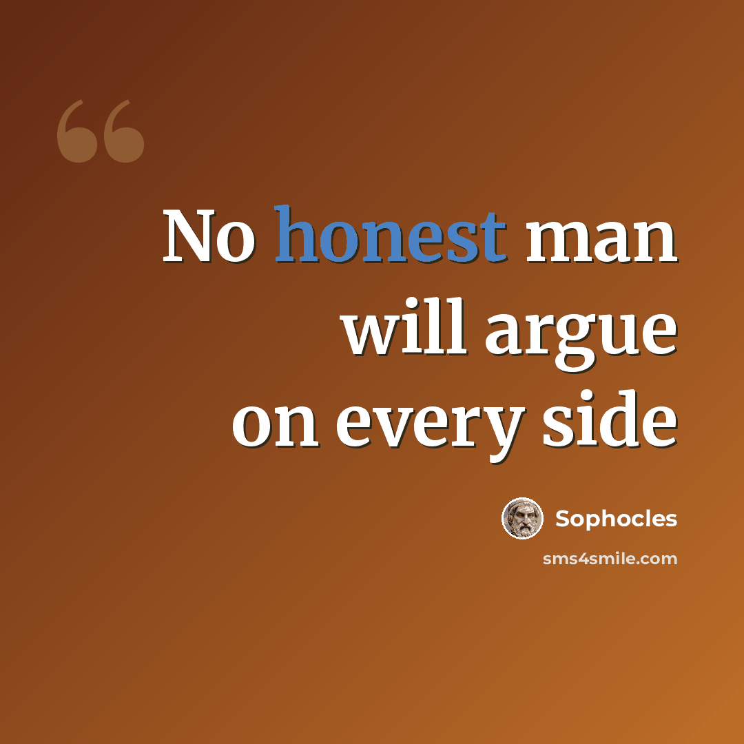 “No honest man will argue on every side” quote by Sophocles