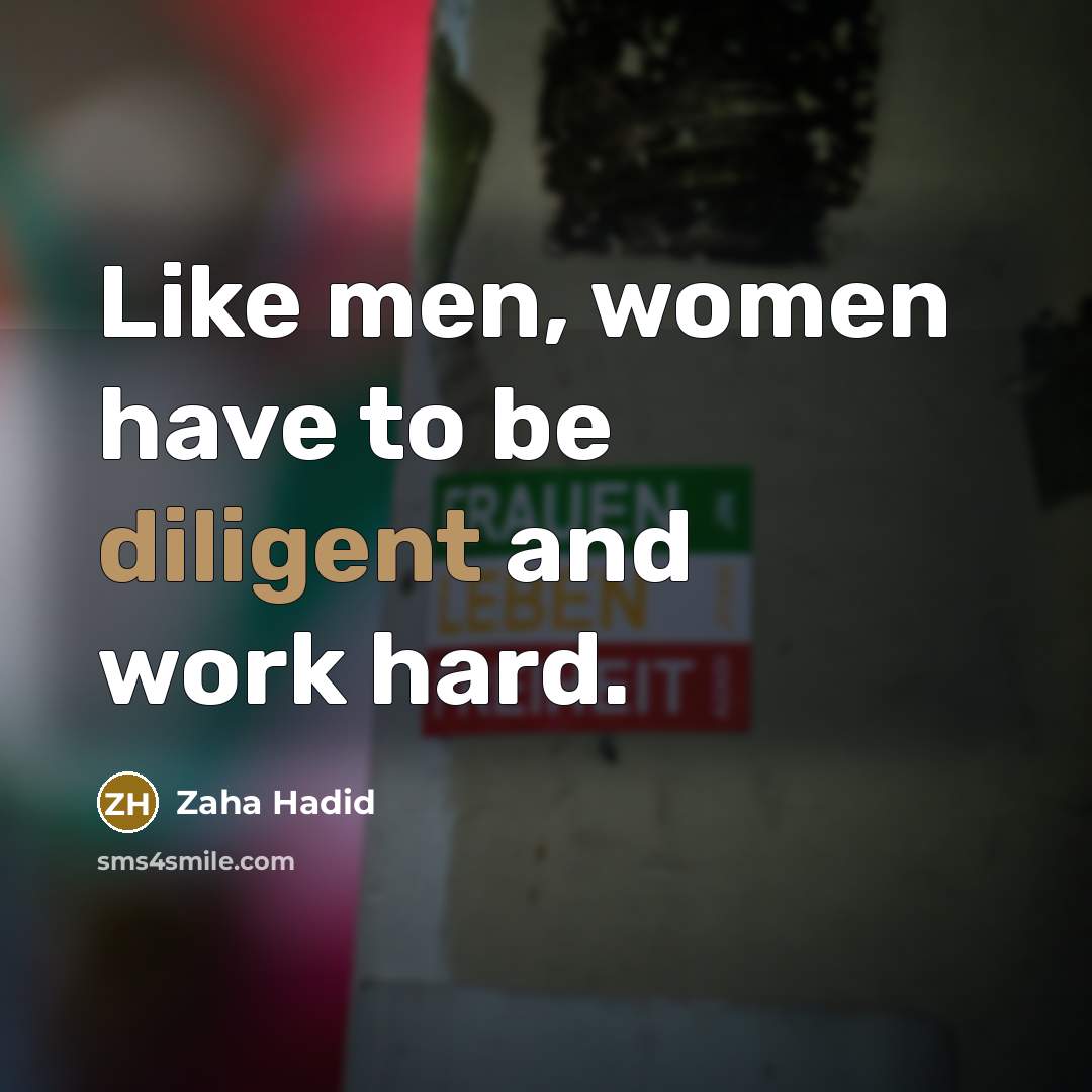 “Like men, women have to be diligent and work hard.” quote by Zaha Hadid