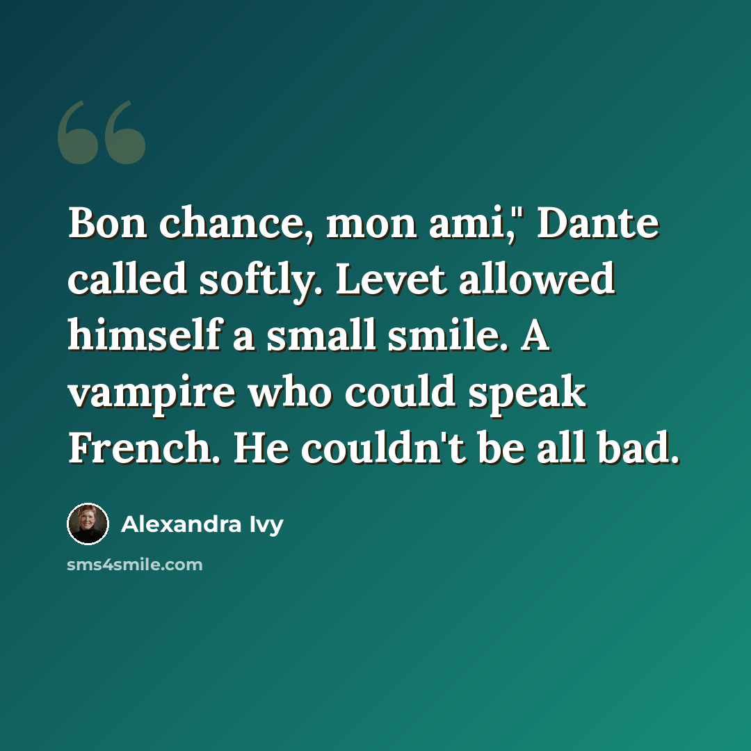 “Bon chance, mon ami," Dante called softly. Levet allowed himself a small smile. A vampire who could speak French. He couldn't be all bad.” quote by Alexandra Ivy