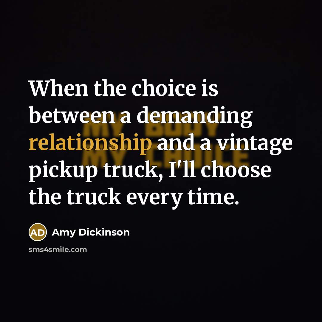 “When the choice is between a demanding relationship and a vintage pickup truck, I'll choose the truck every time.” quote by Amy Dickinson