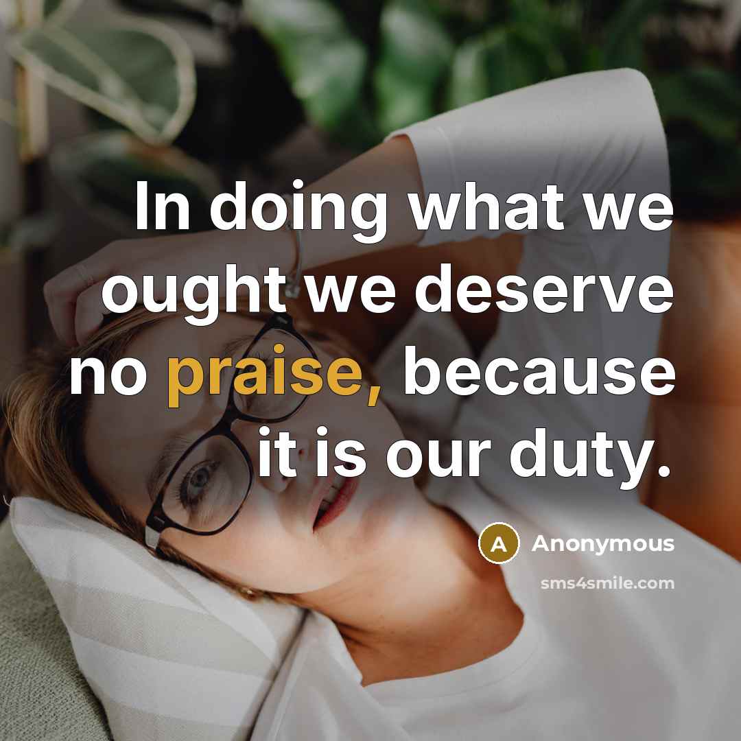 “In doing what we ought we deserve no praise, because it is our duty.” quote by Anonymous