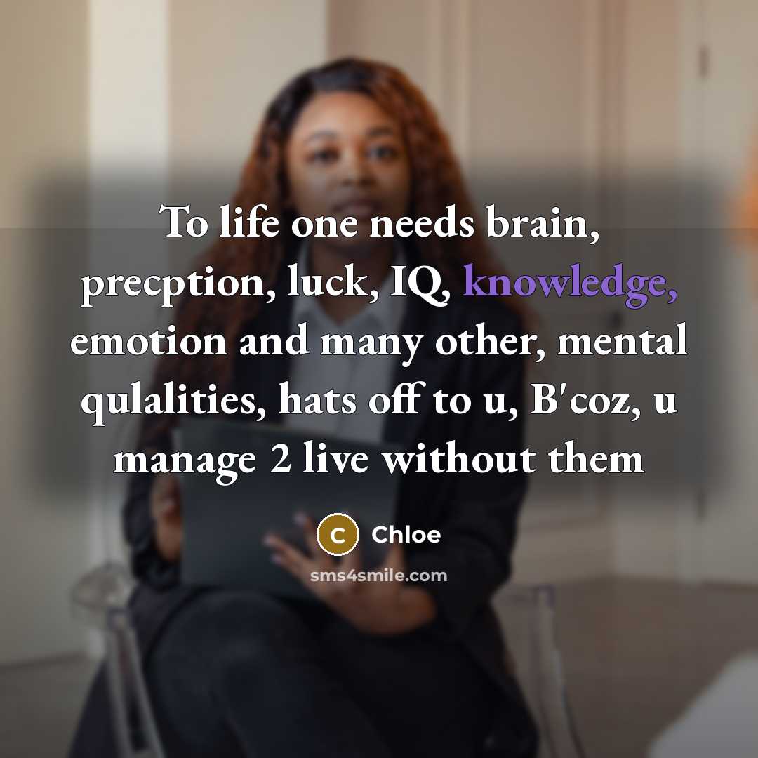 “To life one needs brain, precption, luck, IQ, knowledge, emotion and many other, mental qulalities, hats off to u, B'coz, u manage 2 live without them” quote by Chloe