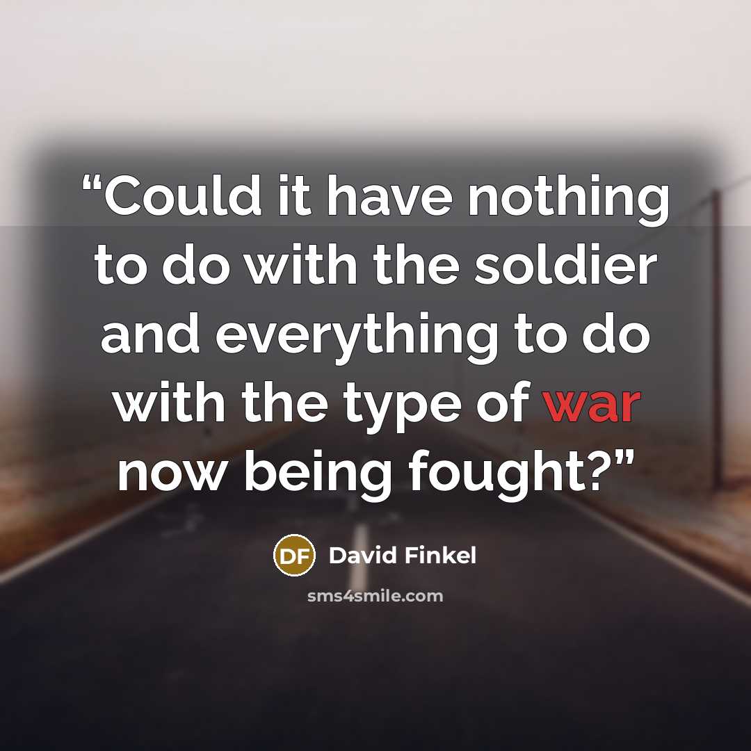 “Could it have nothing to do with the soldier and everything to do with the type of war now being fought?” quote by David Finkel
