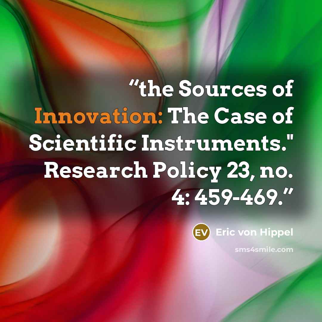 “the Sources of Innovation: The Case of Scientific Instruments." Research Policy 23, no. 4: 459-469.” quote by Eric von Hippel